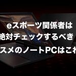 eスポーツ向けノートPC(パソコン)をご紹介!あなたが買うべきPCはこれだ!
