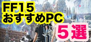 FINAL FANTASY XVで選ぶべきPCはこれ！必要なスペックは？